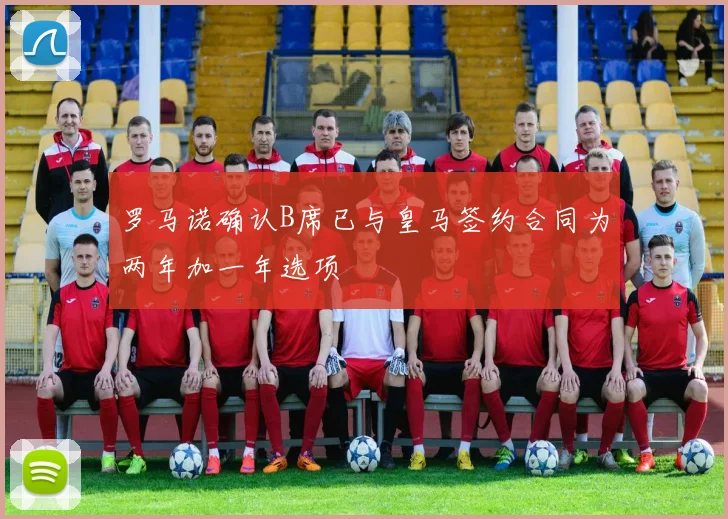 罗马诺确认B席已与皇马签约合同为两年加一年选项