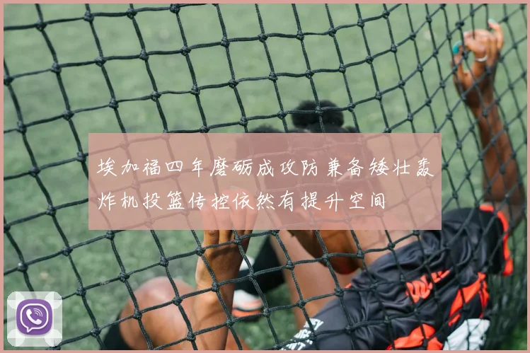 埃加福四年磨砺成攻防兼备矮壮轰炸机投篮传控依然有提升空间