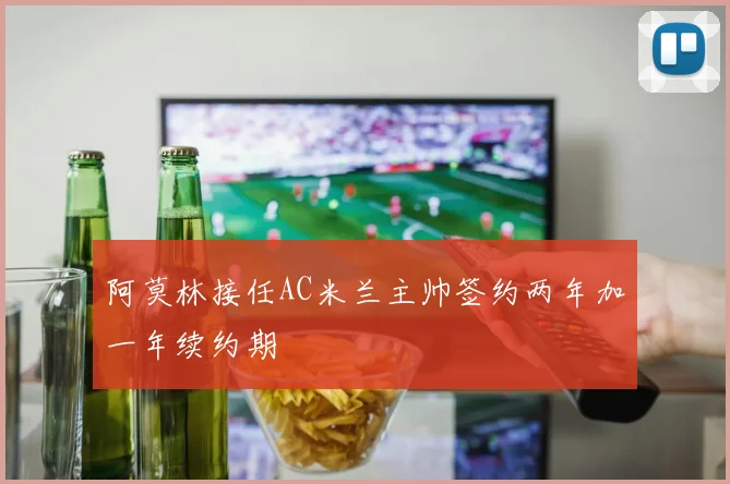 阿莫林接任AC米兰主帅签约两年加一年续约期