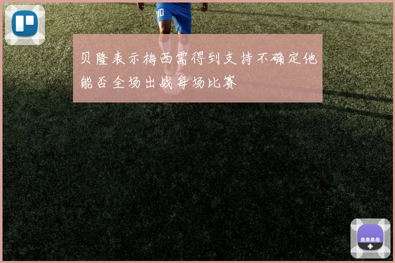 贝隆表示梅西需得到支持不确定他能否全场出战每场比赛
