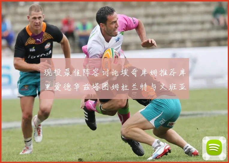 现役最佳阵容讨论埃奇库姆推荐库里爱德华兹塔图姆杜兰特与文班亚马