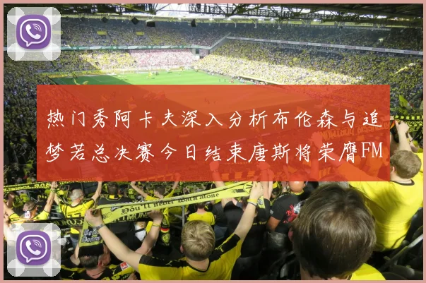 热门秀阿卡夫深入分析布伦森与追梦若总决赛今日结束唐斯将荣膺FMVP